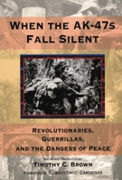 When the Ak-47s Fall Silent: Revolutionaries, Guerrillas, and the Dangers of Peace 081799842X Book Cover