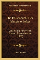 Die Rassenzucht Der Schweizer Imker: Organisiert Vom Verein Schweiz Bienenfreunde (1898) 1161121064 Book Cover