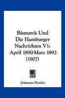 Bismarck Und Die Hamburger Nachrichten V1: April 1890-Marz 1892 (1907) 1167664582 Book Cover