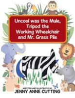Uncool Was the Mule, Tripod the Working Wheelchair and Mr. Grass Pile 1514441721 Book Cover