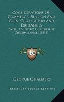 Considerations On Commerce, Bullion And Coin, Circulation And Exchanges: With A View To Our Present Circumstances 1146224125 Book Cover