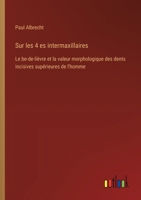 Sur les 4 es intermaxillaires: Le be-de-lièvre et la valeur morphologique des dents incisives supérieures de l'homme (French Edition) 3385067839 Book Cover