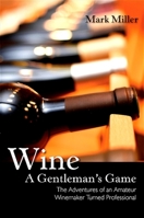 Wine--a gentleman's game: The adventures of an amateur winemaker turned professional 1438429320 Book Cover