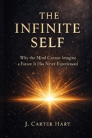 The Infinite Self: Why the Mind Cannot Imagine a Future It Has Never Experienced B0GSLCWK9M Book Cover