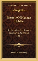 Memoir of Hannah Hobbie, Or, Christian Activity, and Triumph in Suffering 1165602911 Book Cover