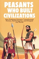 Peasants Who Built Civilisations: How Ordinary Farmers Transformed History, Built Empires, and Shaped the World B0G5WHB56L Book Cover