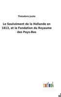 Le Soulvément de la Hollande en 1813, et la Fondation du Royaume des Pays-Bas 3752475749 Book Cover