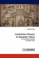 Confucian Primers in Dynastic China: Tracing Ethical Molding to Earliest Times 3843369364 Book Cover