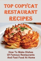 Top Copycat Restaurant Recipes: How To Make Dishes Of Famous Restaurants And Fast Food At Home: Secret Copycat Restaurant Recipes B096TTSDDN Book Cover
