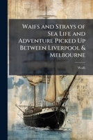 Waifs and Strays of Sea Life and Adventure Picked Up Between Liverpool & Melbourne: Being Fragments of a Diary Kept On Board the "Tudor," Captain W.J. ... for Melbourne, On the Fifth of November, 1856 1148197451 Book Cover