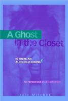 A Ghost in the Closet: Is There an Alcoholic Hiding?: An Honest Look at Alcoholism 1568385706 Book Cover