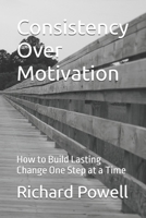 Consistency Over Motivation: How to Build Lasting Change One Step at a Time (Inspiring Y.O.U., Heal Deep, Rise Strong, Live Whole, Mini-book Series) B0GX9V4NG7 Book Cover