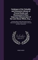 Catalogue of the ... Library of Printed Books and Illuminated & Other Important Manuscripts of the Late Henry White, Esq. ... Including Many Finely Illuminated Hor� & Other Service Books, Early Codexe 1347555684 Book Cover