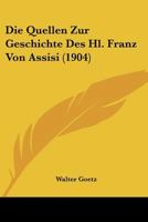 Die Quellen Zur Geschichte Des Hl. Franz Von Assisi (1904) 1166752852 Book Cover