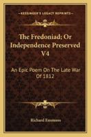 The Fredoniad; Or Independence Preserved V4: An Epic Poem On The Late War Of 1812 1275854095 Book Cover