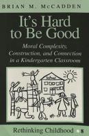 It's Hard to Be Good: Moral Complexity, Construction, and Connection in the Kindergarten Classroom (Rethinking Childhood, Vol 8) 0820433802 Book Cover