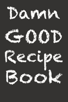Damn Good Recipe Book: 127 page blank recipe book. Room for 40 recipes. 167483540X Book Cover