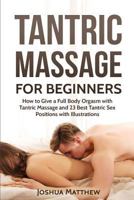 Tantric Massage for Beginners: How To Give A Full Body Orgasm With Tantric Massage And 23 Best Tantric Sex Positions With Illustrations 1543218776 Book Cover