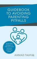 Guidebook to Avoiding Parenting Pitfalls: Actionable strategies to help you avoid common parenting pitfalls 1543784054 Book Cover