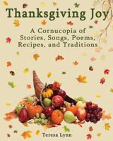 Thanksgiving Joy: A Cornucopia of Stories, Songs, Poems, Recipes, and Traditions 0990497798 Book Cover