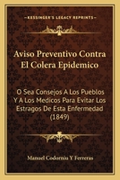 Aviso Preventivo Contra El Colera Epidemico: O Sea Consejos A Los Pueblos Y A Los Medicos Para Evitar Los Estragos De Esta Enfermedad (1849) 1160803544 Book Cover