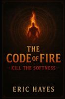 The Code Of Fire: Kill The Softness B0G4HD7KF8 Book Cover