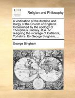 A Vindication of the Doctrine and Liturgy of the Church of England: Occasioned by the Apology of Theophilus Lindsey, M.A. on Resigning the Vicarage of Catterick, Yorkshire 1354718844 Book Cover