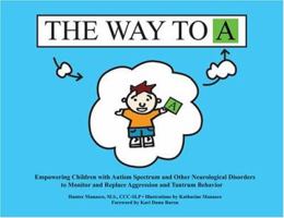 The Way to A: Empowering Children with Autism Spectrum and Other Neurological Disorders to Monitor and Replace Aggression and Tantrum Behavior 1931282870 Book Cover