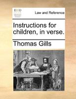 Instructions for children, in verse. By Thomas Gills, ... 1170529194 Book Cover