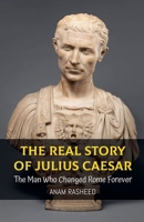 The Real Story of Julius Caesar: The Man Who Changed Rome Forever (Historical Books for Kids) B0DQ6GMSX2 Book Cover
