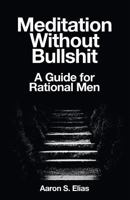 Meditation Without Bullshit: A Guide for Rational Men 3942017059 Book Cover