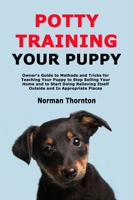 Potty Training Your Puppy: Owner's Guide to Methods and Tricks for Teaching Your Puppy to Stop Soiling Your Home and to Start Doing Relieving Itself Outside and In Appropriate Places B08TZBTNX6 Book Cover