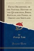 Fauna Orcadensis; or, The Natural History of the Quadrupeds, Birds, Reptiles and Fishes of Orkney and Shetland 1145448143 Book Cover