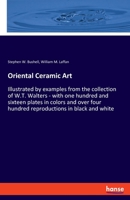 Oriental Ceramic Art: Illustrated by examples from the collection of W.T. Walters - with one hundred and sixteen plates in colors and over four hundred reproductions in black and white 3337896596 Book Cover