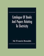 Catalogue Of Books And Papers Relating To Electricity, Magnetism, The Electric Telegraph, &C. Including The Ronalds Library 9354306128 Book Cover