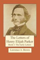 The Letters of Henry Elijah Parker Book I: The Early Letters: 1837 to 1860 1725097834 Book Cover