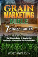 Grain Marketing Bible: 7 Proven Strategies: The Ultimate Guide To Maximizing Your Profits & Conquering The Grain Markets From Wall Street To The Family Farm 1948287013 Book Cover