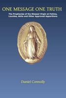 One Message One Truth: The Prophecies of the Blessed Virgin at Fatima, Lourdes, Akita and Other Approved Apparitions 1478180749 Book Cover