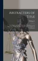 Abstracters of Title; Their Rights and Duties, With Special Reference to the Inspection of Public Records, Together With a Chapter on Title Insurance 1017705879 Book Cover