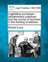 Legislative Procedure; Parliamentary Practices and the Course of Business in the Framing of Statutes. 1240127413 Book Cover