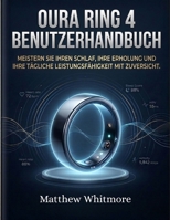 Oura Ring 4 Benutzerhandbuch: Meistern Sie Ihren Schlaf, Ihre Erholung und Ihre tägliche Leistungsfähigkeit mit Zuversicht (German Edition) B0GXDP8YHF Book Cover