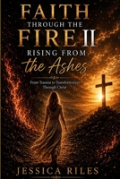 Faith Through the Fire II: Rising From the Ashes: From Trauma to Transformation Through Christ B0HH2Y6H29 Book Cover