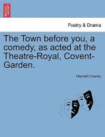 The town before you, a comedy, as acted at the Theatre-Royal, Covent-Garden. By Mrs. Cowley. 1241038376 Book Cover