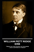 William Pett Ridge - Erb: 'When you take the bull by the horns what happens is a toss-up'' 183967184X Book Cover