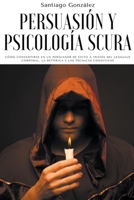 Persuasión y psicología oscura: Cómo convertirse en un persuasor de éxito a través del lenguaje corporal, la retórica y las técnicas cognitivas B0B8BPKHGH Book Cover