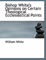 Bishop White's Opinions on Certain Theological Ecclesiastical Points 1018321756 Book Cover