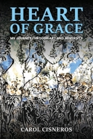 Heart Of Grace; My Journey Through Art And Adversity B0DQ4R8CBJ Book Cover