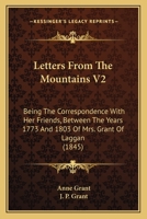 Letters From The Mountains V2: Being The Correspondence With Her Friends, Between The Years 1773 And 1803 Of Mrs. Grant Of Laggan 1165541823 Book Cover