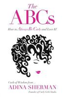 The ABCs~How to Always Be Curly and Love It!: Curls of Wisdom from Adina Sherman Founder of Curly Girls Studio 1773023314 Book Cover