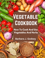 Vegetable Cookbook: How To Cook And Use Vegetables And Herbs 1805471708 Book Cover